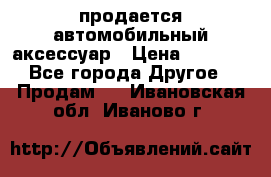 продается автомобильный аксессуар › Цена ­ 3 000 - Все города Другое » Продам   . Ивановская обл.,Иваново г.